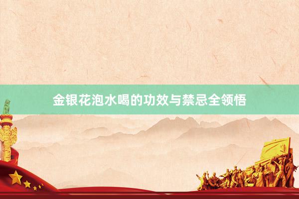 金银花泡水喝的功效与禁忌全领悟