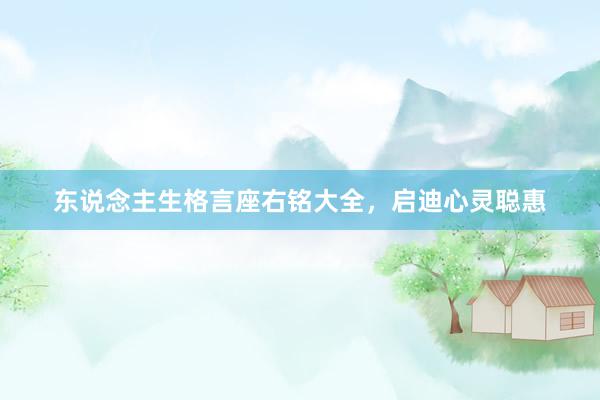东说念主生格言座右铭大全，启迪心灵聪惠