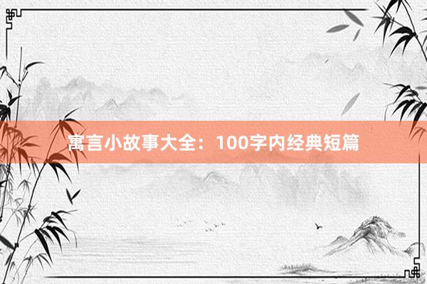 寓言小故事大全：100字内经典短篇
